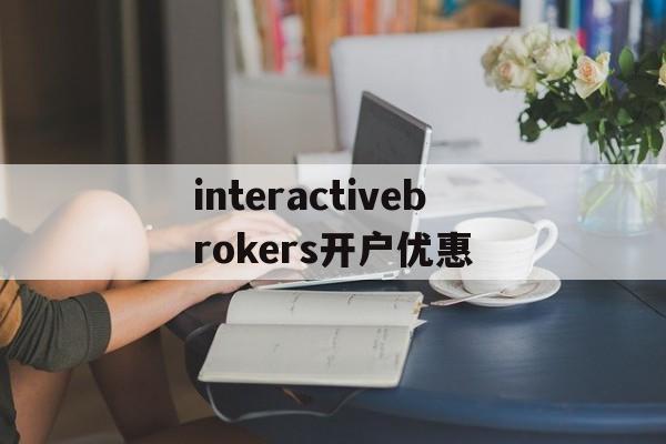 包含interactivebrokers开户优惠的词条