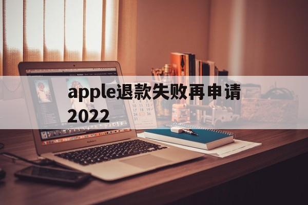 apple退款失败再申请2022(苹果退款失败两次后怎么不能继续申请了)