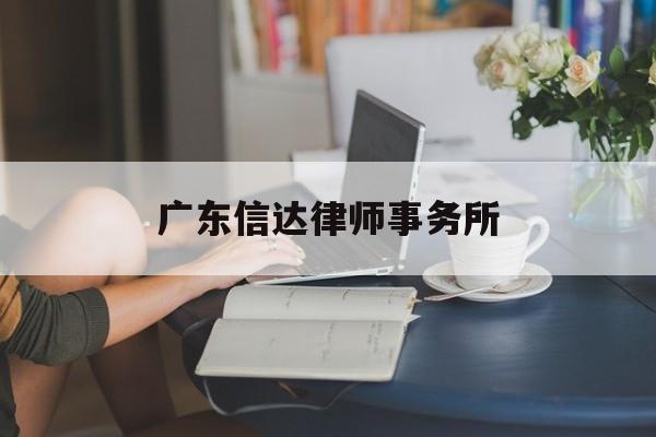 广东信达律师事务所(广东信达律师事务所电话)