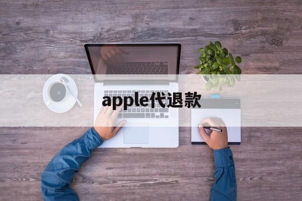 apple代退款(苹果代退款一般用的哪种方法)