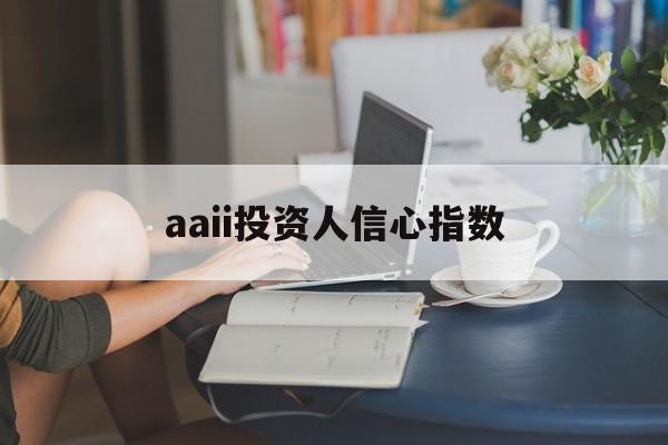 aaii投资人信心指数(投资者信心指数是什么意思)