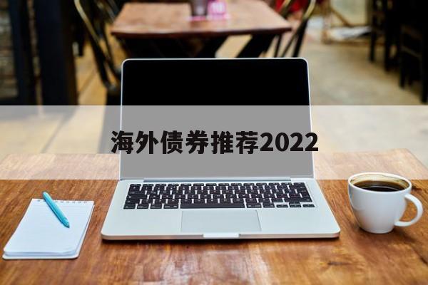 关于海外债券推荐2022的信息